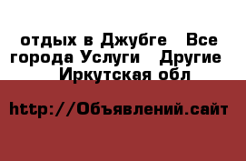 отдых в Джубге - Все города Услуги » Другие   . Иркутская обл.